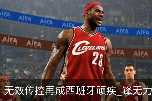 无效传控再成西班牙顽疾 锋无力恐成斗牛士致命短板